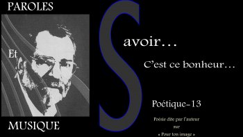 Savoir...C'est ce bonheur...Poétique13 avec Texte apparent.
A votre demande, le texte défile pour plus de compréhension