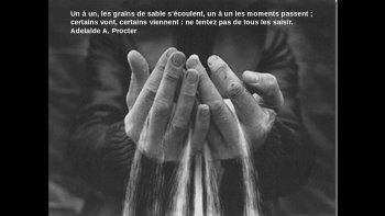 Le temps qui nous échappe, le temps qui passe et ne revient pas...


